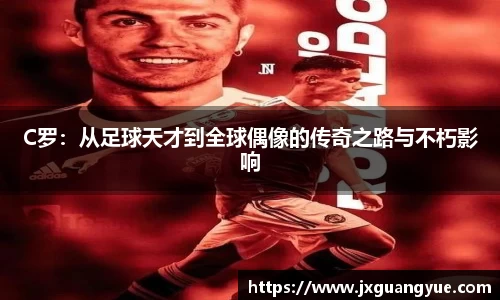 C罗：从足球天才到全球偶像的传奇之路与不朽影响