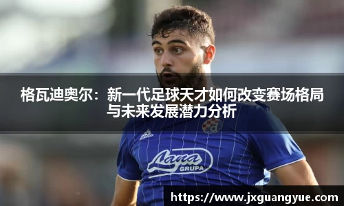 格瓦迪奥尔：新一代足球天才如何改变赛场格局与未来发展潜力分析