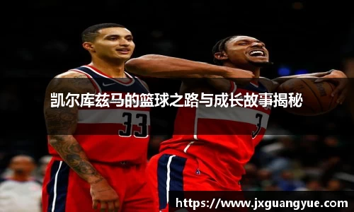 凯尔库兹马的篮球之路与成长故事揭秘